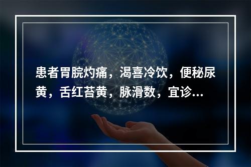 患者胃脘灼痛，渴喜冷饮，便秘尿黄，舌红苔黄，脉滑数，宜诊为