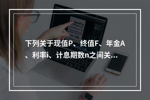 下列关于现值P、终值F、年金A、利率i、计息期数n之间关系的