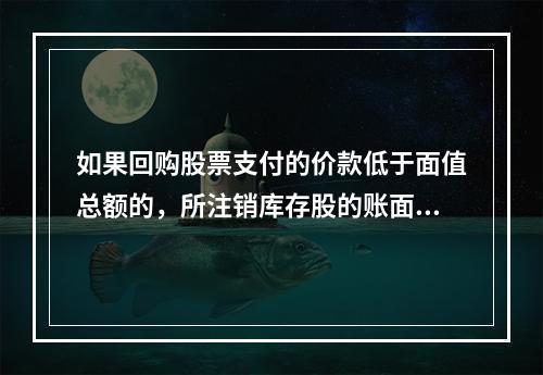 如果回购股票支付的价款低于面值总额的，所注销库存股的账面余额