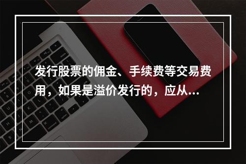 发行股票的佣金、手续费等交易费用，如果是溢价发行的，应从溢价