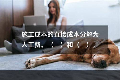 施工成本的直接成本分解为人工费、（　）和（　）。