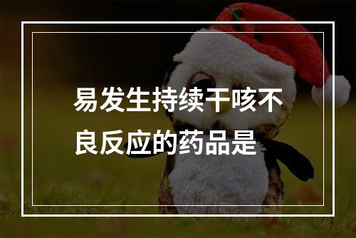 易发生持续干咳不良反应的药品是