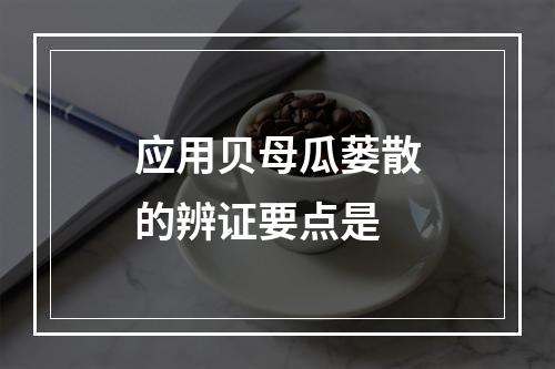 应用贝母瓜蒌散的辨证要点是