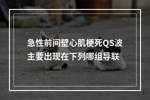 急性前间壁心肌梗死QS波主要出现在下列哪组导联