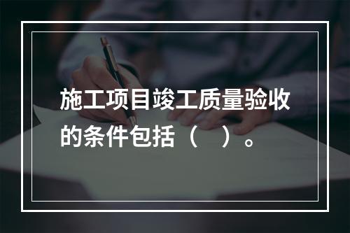 施工项目竣工质量验收的条件包括（　）。