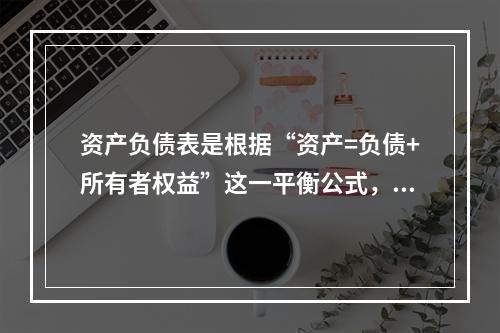 资产负债表是根据“资产=负债+所有者权益”这一平衡公式，按照