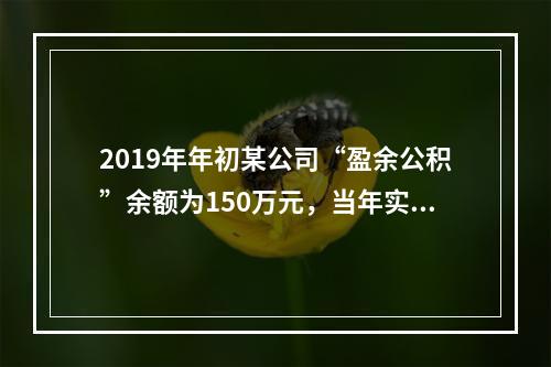 2019年年初某公司“盈余公积”余额为150万元，当年实现利