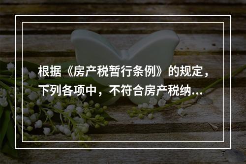 根据《房产税暂行条例》的规定，下列各项中，不符合房产税纳税义