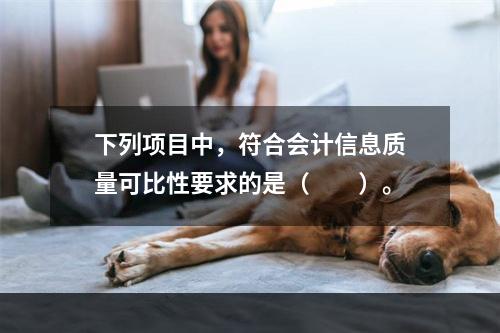 下列项目中，符合会计信息质量可比性要求的是（  ）。