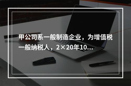 甲公司系一般制造企业，为增值税一般纳税人，2×20年10月5