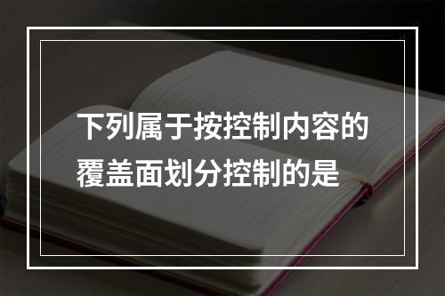 下列属于按控制内容的覆盖面划分控制的是