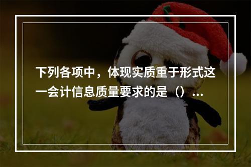 下列各项中，体现实质重于形式这一会计信息质量要求的是（）。