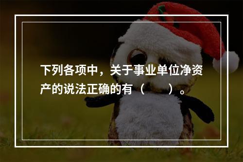 下列各项中，关于事业单位净资产的说法正确的有（　　）。