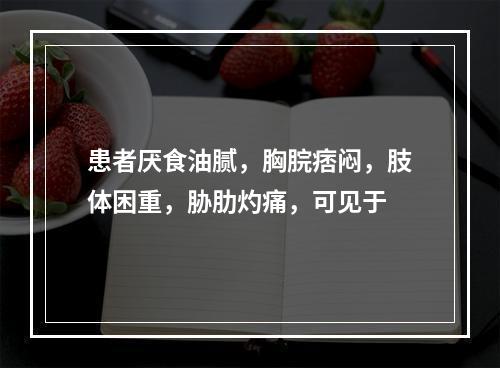 患者厌食油腻，胸脘痞闷，肢体困重，胁肋灼痛，可见于