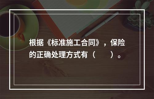 根据《标准施工合同》，保险的正确处理方式有（　　）。