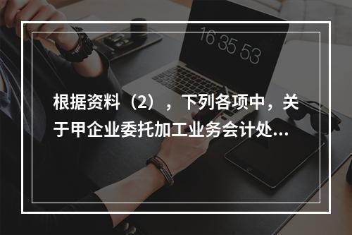 根据资料（2），下列各项中，关于甲企业委托加工业务会计处理表