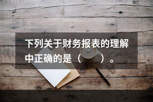 下列关于财务报表的理解中正确的是（  ）。