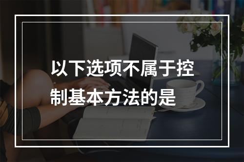 以下选项不属于控制基本方法的是