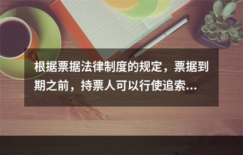 根据票据法律制度的规定，票据到期之前，持票人可以行使追索权的