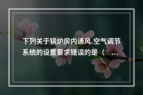 下列关于锅炉房内通风.空气调节系统的设置要求错误的是（　）。