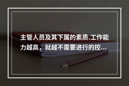 主管人员及其下属的素质.工作能力越高，就越不需要进行的控制是