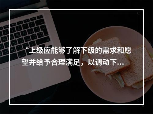 “上级应能够了解下级的需求和愿望并给予合理满足，以调动下级的