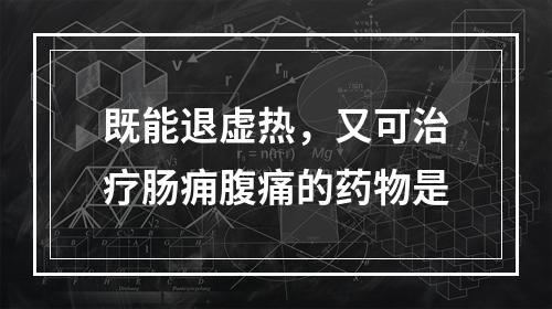 既能退虚热，又可治疗肠痈腹痛的药物是