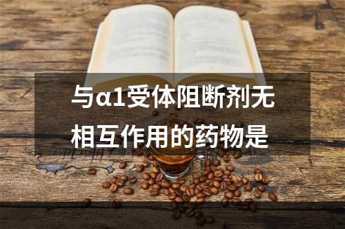 与α1受体阻断剂无相互作用的药物是