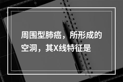 周围型肺癌，所形成的空洞，其X线特征是