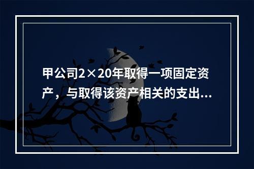 甲公司2×20年取得一项固定资产，与取得该资产相关的支出包括