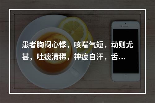 患者胸闷心悸，咳喘气短，动则尤甚，吐痰清稀，神疲自汗，舌淡唇