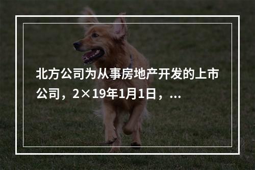 北方公司为从事房地产开发的上市公司，2×19年1月1日，外购