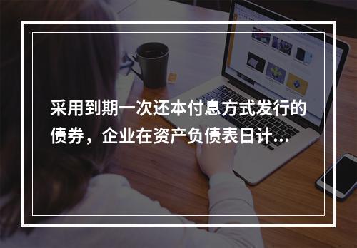 采用到期一次还本付息方式发行的债券，企业在资产负债表日计提的