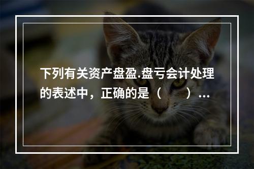 下列有关资产盘盈.盘亏会计处理的表述中，正确的是（  ）。