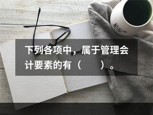 下列各项中，属于管理会计要素的有（　　）。