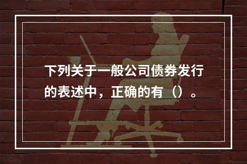 下列关于一般公司债券发行的表述中，正确的有（）。