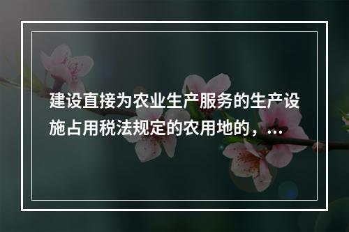 建设直接为农业生产服务的生产设施占用税法规定的农用地的，减半