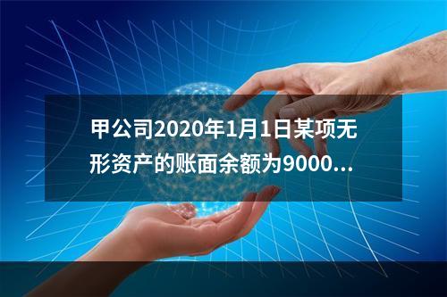 甲公司2020年1月1日某项无形资产的账面余额为900000