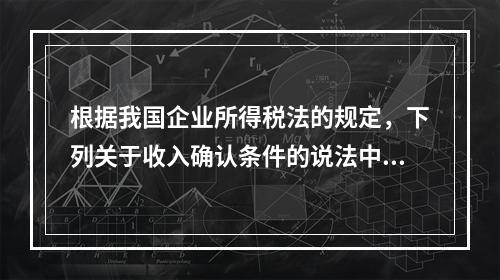 根据我国企业所得税法的规定，下列关于收入确认条件的说法中不正