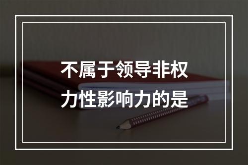 不属于领导非权力性影响力的是