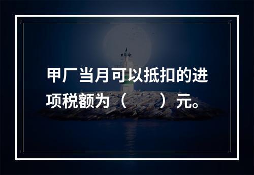 甲厂当月可以抵扣的进项税额为（　　）元。