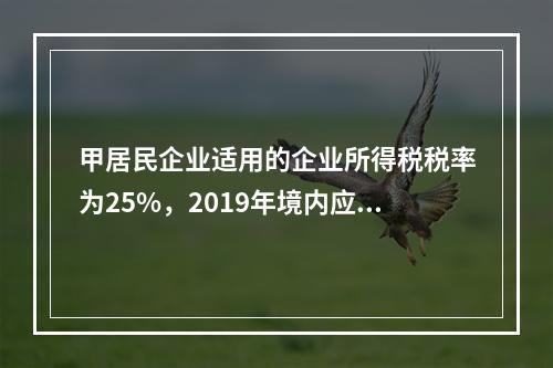 甲居民企业适用的企业所得税税率为25%，2019年境内应纳税