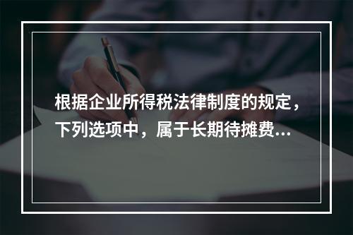 根据企业所得税法律制度的规定，下列选项中，属于长期待摊费用的