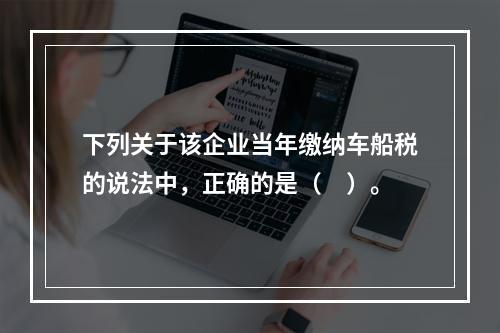 下列关于该企业当年缴纳车船税的说法中，正确的是（　）。