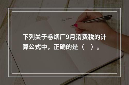 下列关于卷烟厂9月消费税的计算公式中，正确的是（　）。