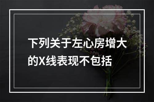 下列关于左心房增大的X线表现不包括