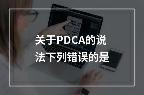 关于PDCA的说法下列错误的是