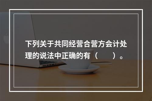 下列关于共同经营合营方会计处理的说法中正确的有（  ）。