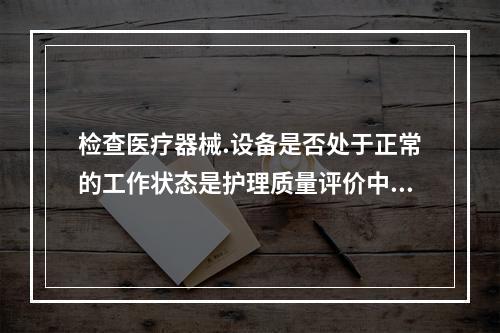 检查医疗器械.设备是否处于正常的工作状态是护理质量评价中的