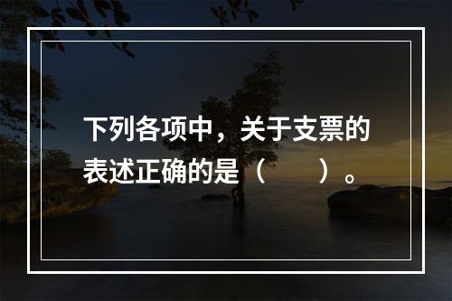 下列各项中，关于支票的表述正确的是（　　）。